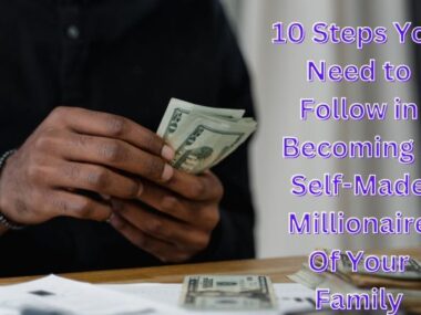 Steps You Need to Follow in Becoming a Self-Made Millionaire Of Your Family